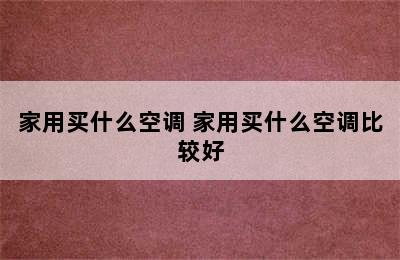 家用买什么空调 家用买什么空调比较好